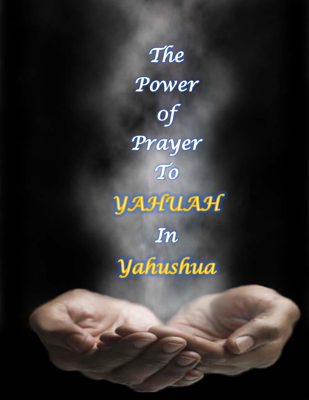 Prayer is loving communication with YAHUAH our Father, through Yahusha and by the power of the Ruach ha Kodesh 